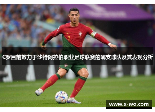 C罗目前效力于沙特阿拉伯职业足球联赛的哪支球队及其表现分析