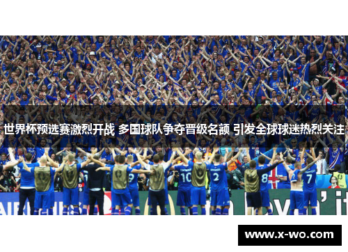 世界杯预选赛激烈开战 多国球队争夺晋级名额 引发全球球迷热烈关注