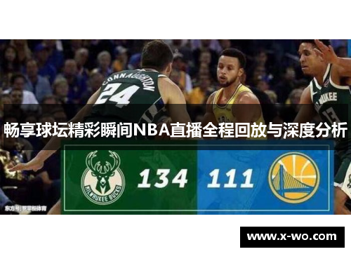 畅享球坛精彩瞬间NBA直播全程回放与深度分析