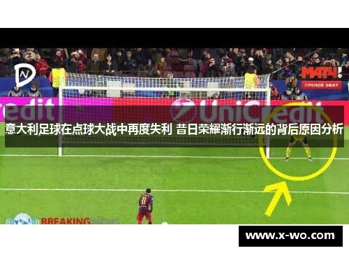 意大利足球在点球大战中再度失利 昔日荣耀渐行渐远的背后原因分析